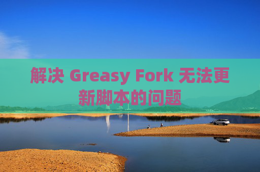解决 Greasy Fork 无法更新脚本的问题